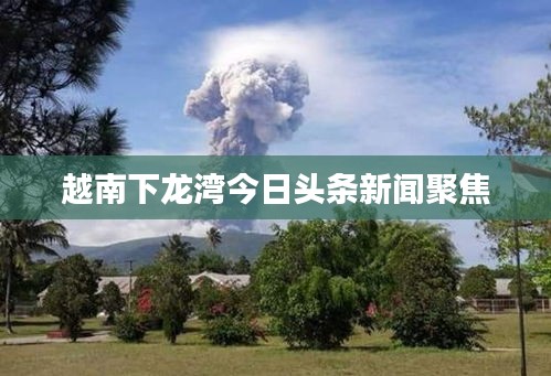 越南下龙湾今日头条新闻聚焦