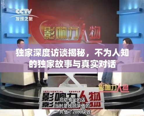 独家深度访谈揭秘，不为人知的独家故事与真实对话
