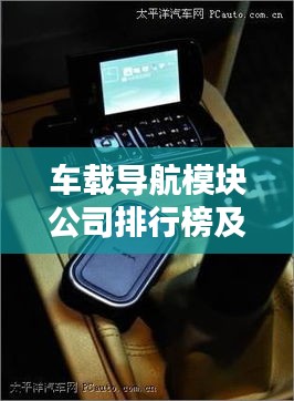 车载导航模块公司排行榜及行业影响力深度解析