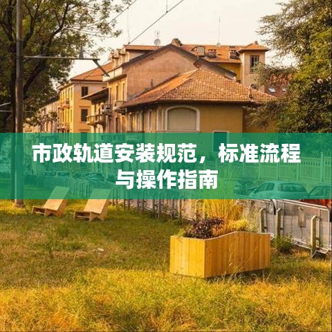 市政轨道安装规范，标准流程与操作指南