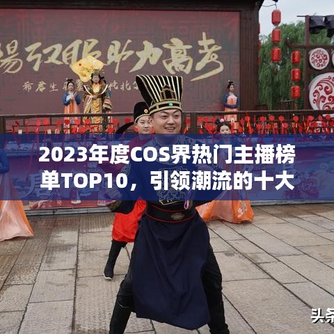 2023年度COS界热门主播榜单TOP10，引领潮流的十大主播盘点