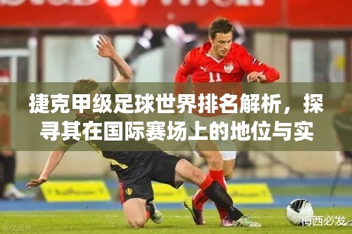 捷克甲级足球世界排名解析，探寻其在国际赛场上的地位与实力