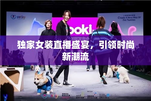 独家女装直播盛宴，引领时尚新潮流