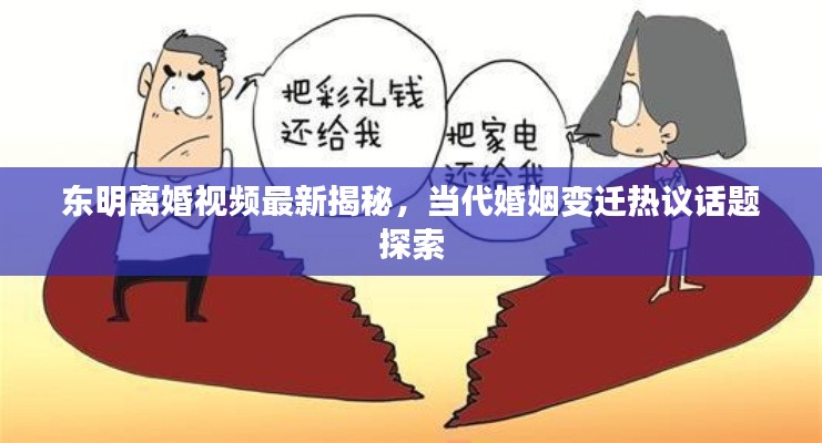 东明离婚视频最新揭秘，当代婚姻变迁热议话题探索