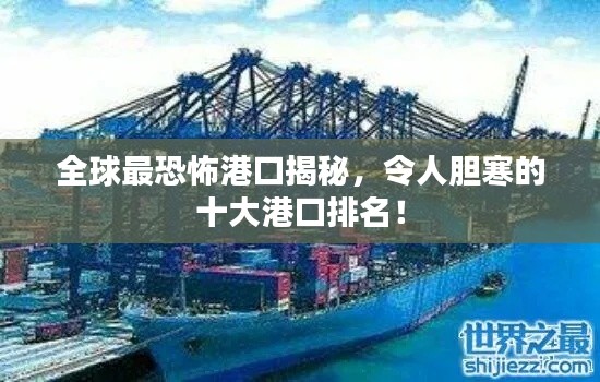 全球最恐怖港口揭秘，令人胆寒的十大港口排名！