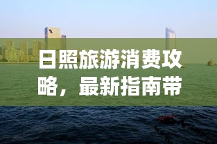 日照旅游消费攻略，最新指南带你畅游海滨城市