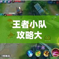 王者小队攻略大全，最新秘籍与战术解析！