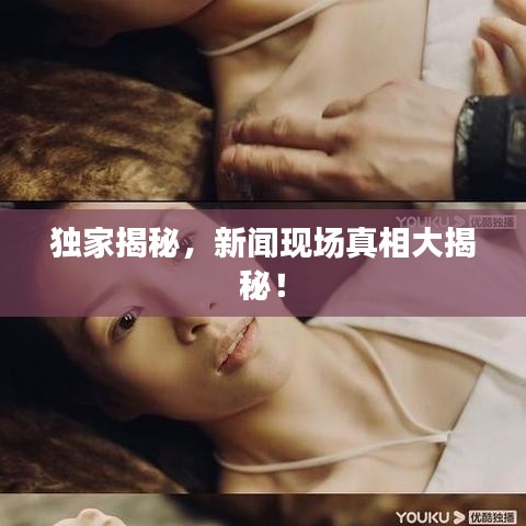 独家揭秘，新闻现场真相大揭秘！