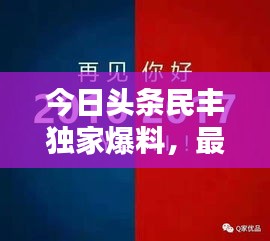 今日头条民丰独家爆料，最新消息汇总！