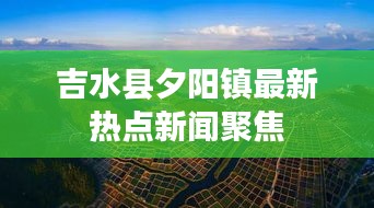 吉水县夕阳镇最新热点新闻聚焦