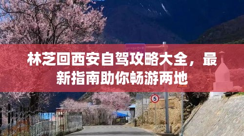 林芝回西安自驾攻略大全，最新指南助你畅游两地