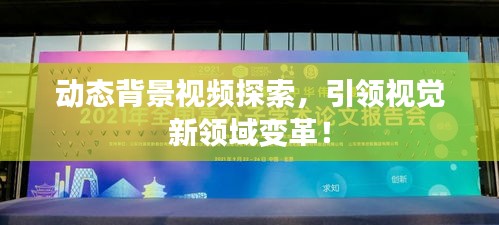 动态背景视频探索，引领视觉新领域变革！