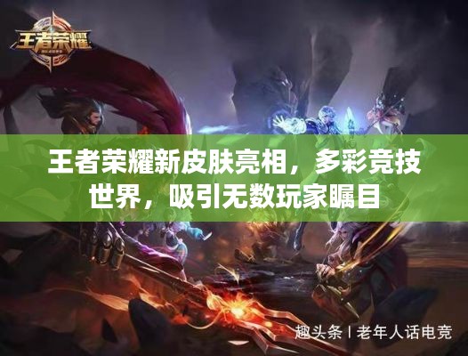 王者荣耀新皮肤亮相，多彩竞技世界，吸引无数玩家瞩目