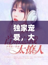 独家宠爱，大佬的专属宠溺