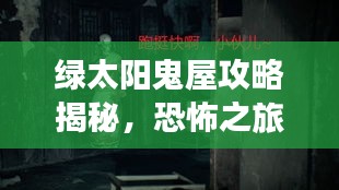 绿太阳鬼屋攻略揭秘，恐怖之旅的秘诀独家视频解析！