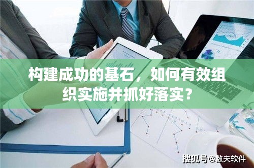 构建成功的基石，如何有效组织实施并抓好落实？