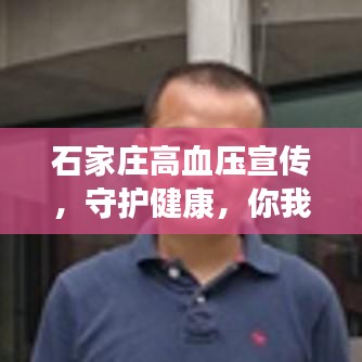 石家庄高血压宣传，守护健康，你我共同行动