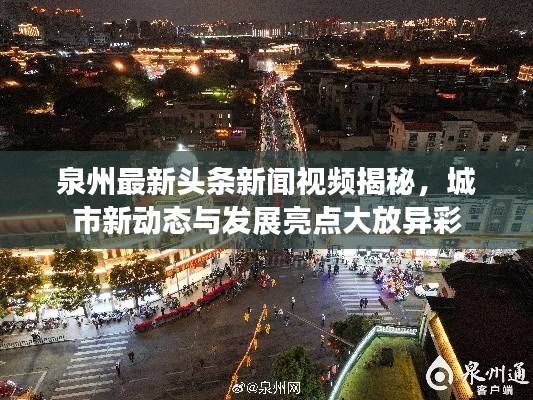 泉州最新头条新闻视频揭秘，城市新动态与发展亮点大放异彩