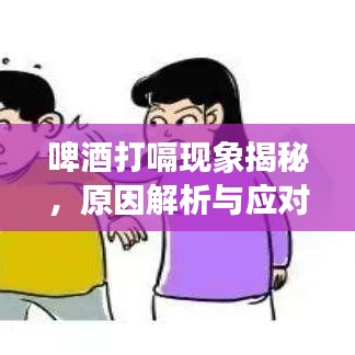 啤酒打嗝现象揭秘，原因解析与应对方法