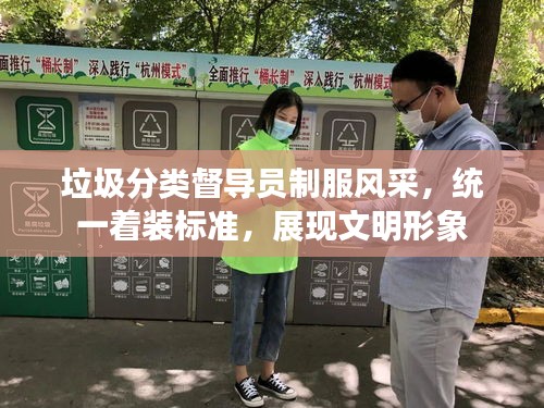 垃圾分类督导员制服风采，统一着装标准，展现文明形象