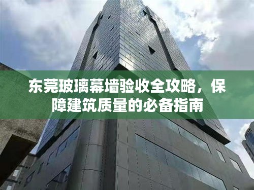 东莞玻璃幕墙验收全攻略，保障建筑质量的必备指南