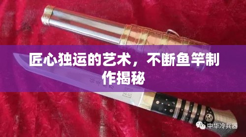 匠心独运的艺术，不断鱼竿制作揭秘