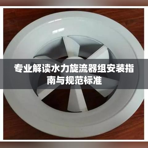 专业解读水力旋流器组安装指南与规范标准