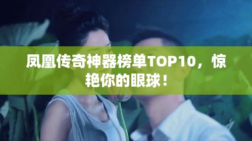 凤凰传奇神器榜单TOP10，惊艳你的眼球！