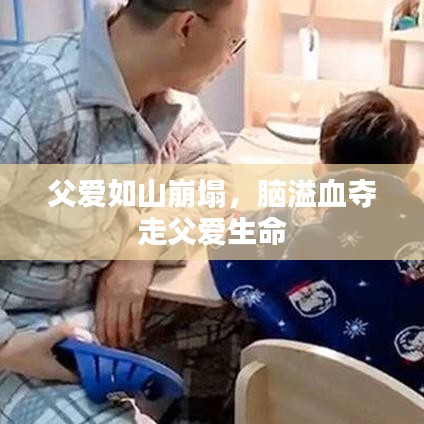 父爱如山崩塌，脑溢血夺走父爱生命