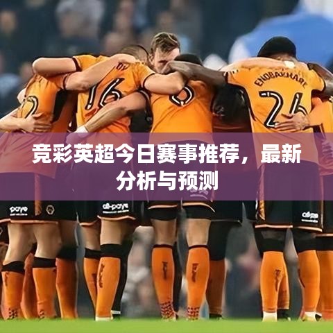 竞彩英超今日赛事推荐，最新分析与预测