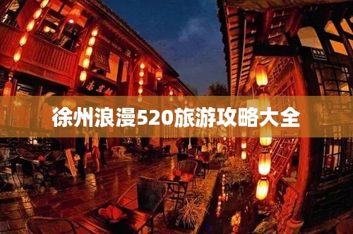 徐州浪漫520旅游攻略大全