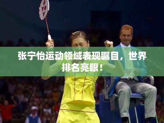 张宁怡运动领域表现瞩目，世界排名亮眼！