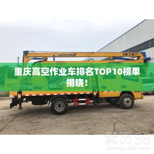 重庆高空作业车排名TOP10榜单揭晓！