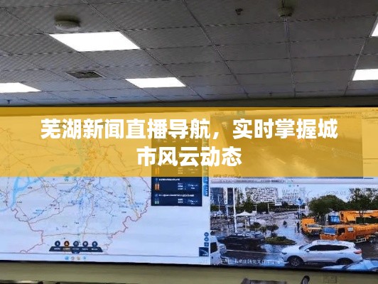 芜湖新闻直播导航，实时掌握城市风云动态