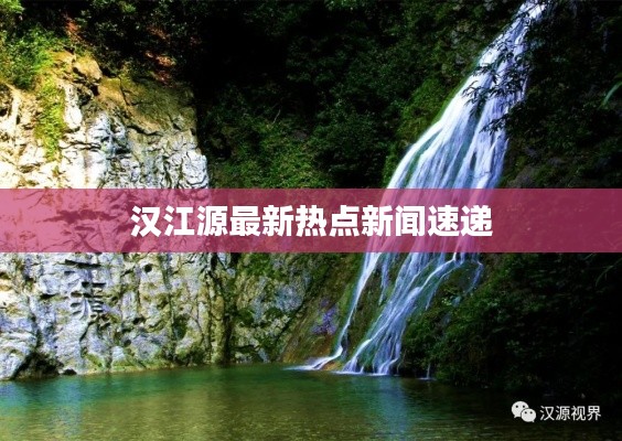 汉江源最新热点新闻速递