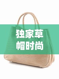 独家草帽时尚手包推荐，潮流必备配饰搭配指南