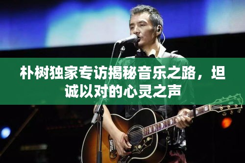 朴树独家专访揭秘音乐之路，坦诚以对的心灵之声