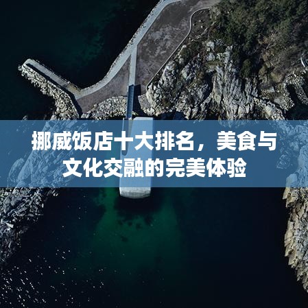 挪威饭店十大排名，美食与文化交融的完美体验