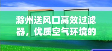 滁州送风口高效过滤器，优质空气环境的秘密武器