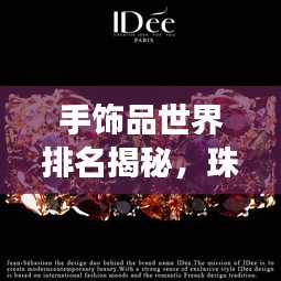手饰品世界排名揭秘，珠宝艺术之旅的璀璨闪耀之旅