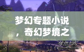梦幻专题小说，奇幻梦境之旅探索神秘世界