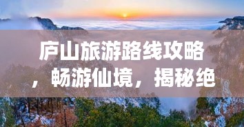 庐山旅游路线攻略，畅游仙境，揭秘绝美风光！