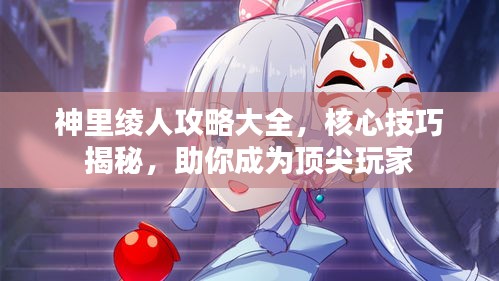 神里绫人攻略大全，核心技巧揭秘，助你成为顶尖玩家
