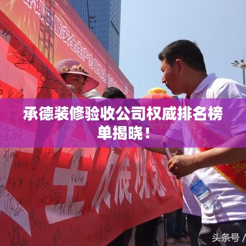 承德装修验收公司权威排名榜单揭晓！