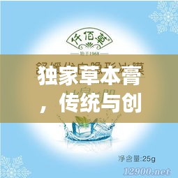 独家草本膏，传统与创新融合之美，引领健康新风尚！