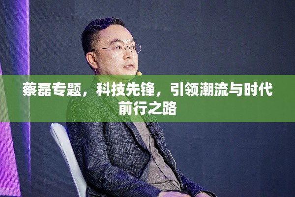 蔡磊专题，科技先锋，引领潮流与时代前行之路