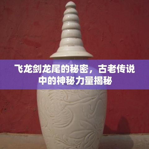 飞龙剑龙尾的秘密，古老传说中的神秘力量揭秘