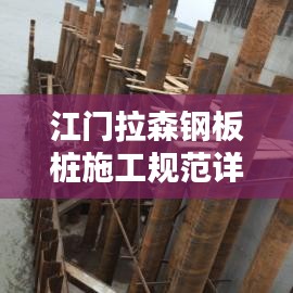 江门拉森钢板桩施工规范详解