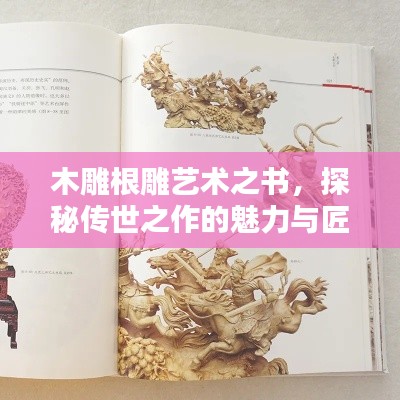 木雕根雕艺术之书，探秘传世之作的魅力与匠心