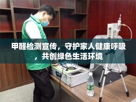 甲醛检测宣传，守护家人健康呼吸，共创绿色生活环境